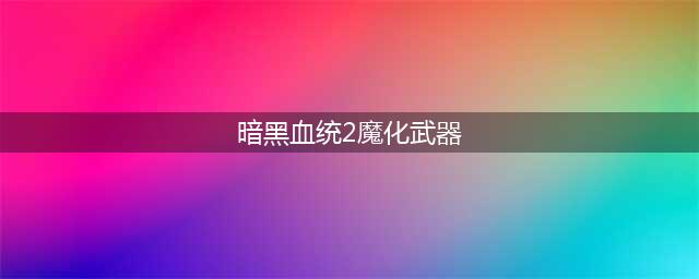 暗黑血统2升级魔化武器方法 暗黑血统2武器升级攻略