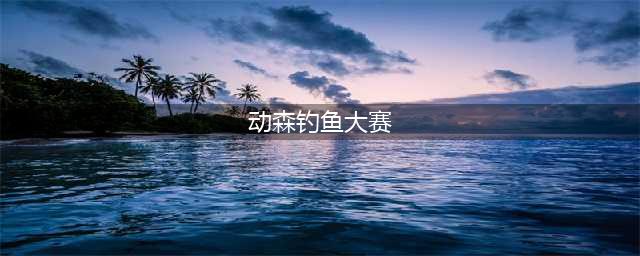 《动物森友会》钓鱼大赛攻略 钓鱼大赛奖励与心得分享(动森钓鱼大赛)