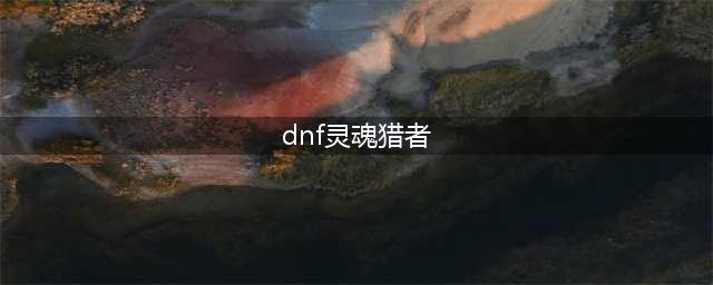 《DNF》90级带灵魂猎者还有用吗(dnf灵魂猎者)