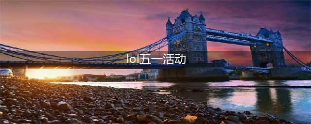 LOL五一全场半价2022皮肤一览 英雄联盟2022劳动节半价活动皮肤大全(lol五一活动)