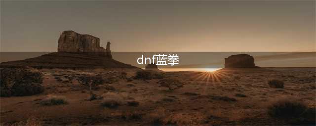 《DNF》2021蓝拳护石符文怎么选 蓝拳护石符文选择攻略(dnf蓝拳)