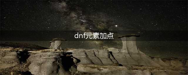 《dnf》元素师怎么加点 dnf元素师加点攻略(dnf元素加点)