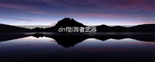 《DNF》105级胜负之役手杖影舞者装备属性详解(dnf影舞者武器)