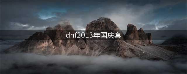 《dnf》国庆套公布 历届国庆套盘点介绍(dnf2013年国庆套)