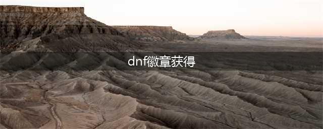 dnf徽章如何快速获得(dnf徽章获得)