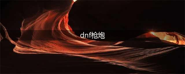 《DNF》105级胜负之役手炮男枪炮师装备属性详解(dnf枪炮)