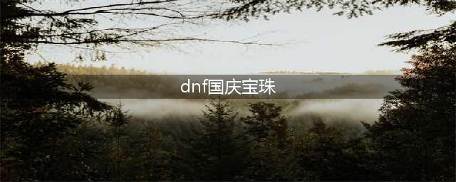 《DNF》2021年国庆宝珠技能和技攻选择推荐(dnf国庆宝珠)