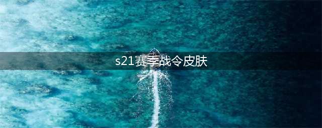 王者s21战令皮肤是什么?(s21赛季战令皮肤)