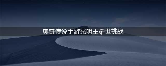 《奥奇传说》手游光明王耀世挑战怎么打 光明王耀世挑战打法