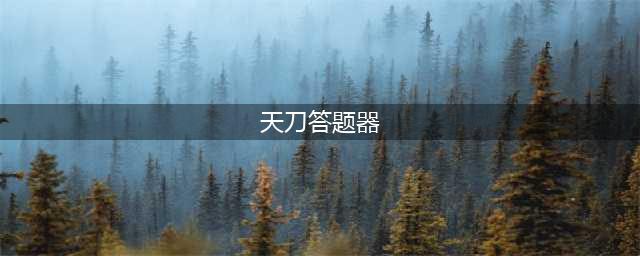 《天涯明月刀手游》天刀手游答题器地址介绍 时雨问答答案是什么(天刀答题器)