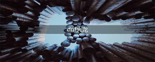 《DNF》105级军团史诗火龙燃烧的烈焰之怒属性详解(dnf火龙)