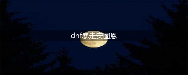 《DNF》暴走安图恩BOSS绿名血量介绍(dnf暴走安图恩)