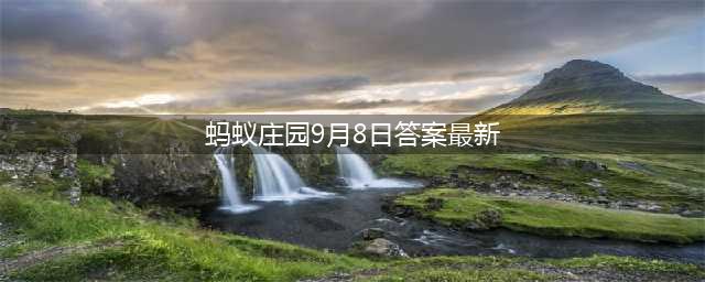 《蚂蚁》菠萝和凤梨是同一种水果吗 庄园9月8日答案最新(蚂蚁庄园9月8日答案最新)