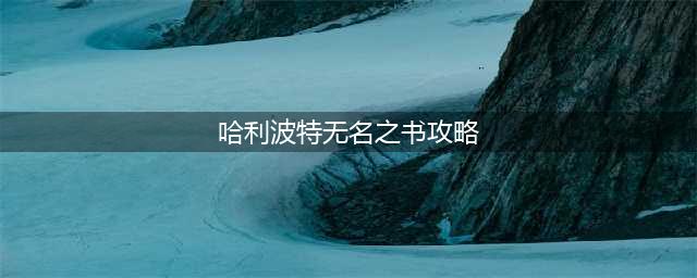 《哈利波特魔法觉醒》全关卡攻略大全 无名之书图文全攻略(哈利波特无名之书攻略)