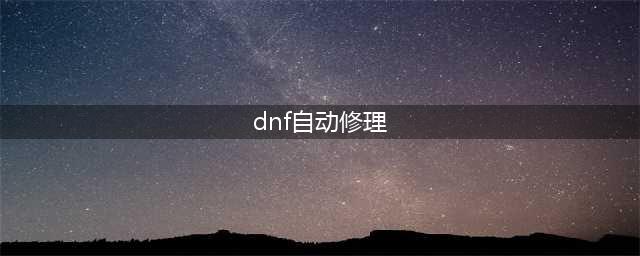 《dnf》自动修理怎么触发 自动修理触发方法(dnf自动修理)