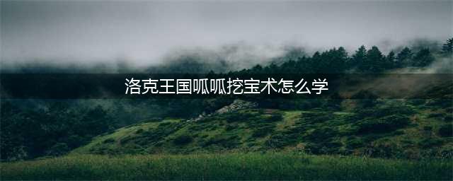 《洛克王国》呱呱挖宝攻略 呱呱挖宝术学习方法介绍(洛克王国呱呱挖宝术怎么学)