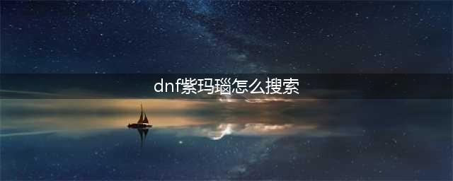 DNF紫玛瑙在哪买 获取途径详细说明(dnf紫玛瑙怎么搜索)