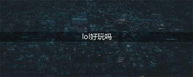 《LOL手游》好玩吗 英雄联盟手游简评(lol好玩吗)