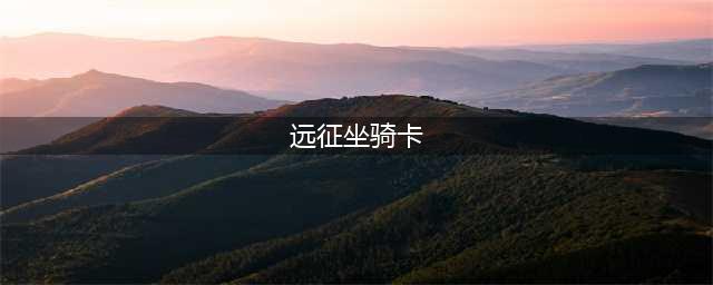 远征坐骑技能全面介绍 坐骑系统解析(远征坐骑卡)