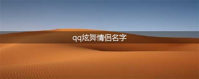 QQ炫舞手游情侣名字大全 QQ炫舞好听昵称大全(qq炫舞情侣名字)