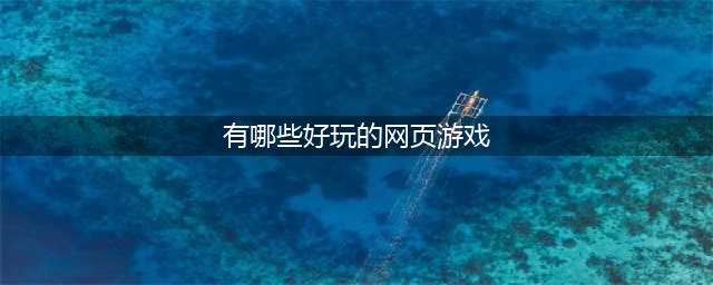 网页游戏排行榜2021前十名 好玩的网页游戏排行榜推荐有哪些(有哪些好玩的网页游戏)