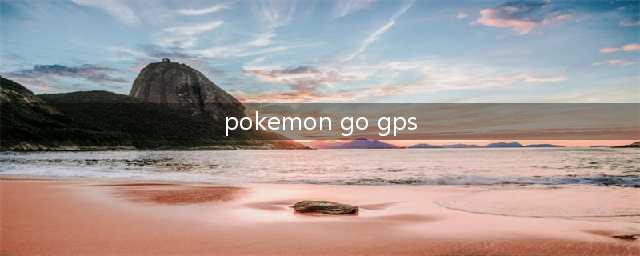 口袋妖怪GO安卓虚拟定位教程 Pokemon GOGPS安装使用方法