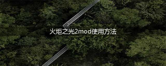 《火炬之光2》mod文件怎么使用 mod文件使用方法一览(火炬之光2mod使用方法)