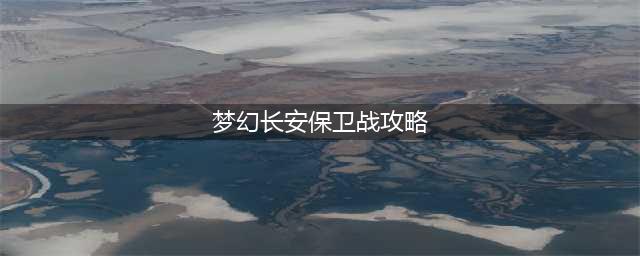 《梦幻西游》长安保卫战活动怎么玩 长安保卫战图文全攻略(梦幻长安保卫战攻略)