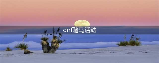 《DNF》赌马活动怎么玩 2017赌马活动玩法经验分享(dnf赌马活动)