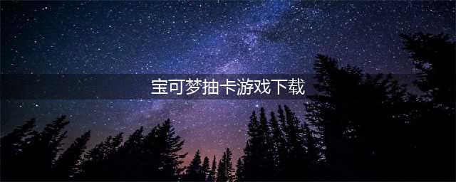 关于精灵宝可梦的游戏有哪些2022 好玩的宝可梦游戏大全(宝可梦抽卡游戏下载)