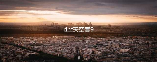 《DNF》第9期天空套怎么样 第9期天空套外观一览(dnf天空套9)