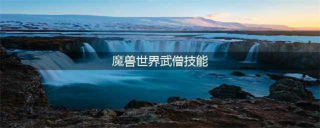 《魔兽世界》正式服9.0武僧怎么样 9.0武僧属性能力分析(魔兽世界武僧技能)