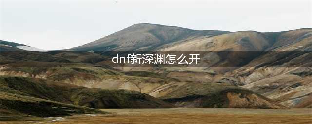 《dnf》100级新深渊如何开启 100级新深渊开启方法(dnf新深渊怎么开)