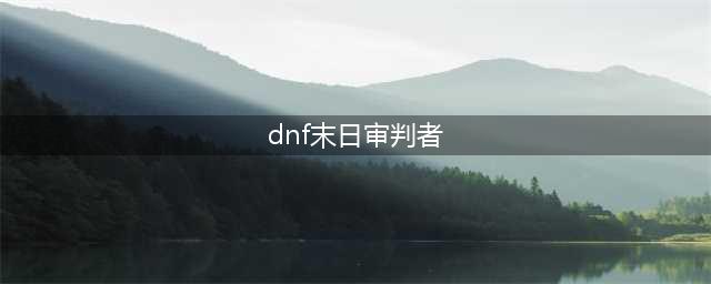 《DNF》末日审判者CP攻略 定制技能介绍(dnf末日审判者)