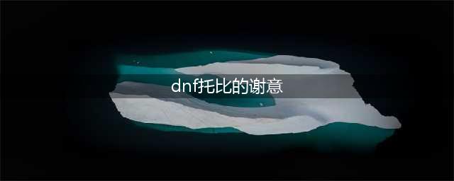 《DNF》托比的谢意活动奖励有哪些 托比的谢意活动奖励汇总一览(dnf托比的谢意)