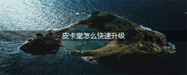 皮卡堂怎么快速升级 五个实用技巧