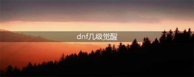 《dnf》三觉多少级的任务 三觉任务等级分享(dnf几级觉醒)