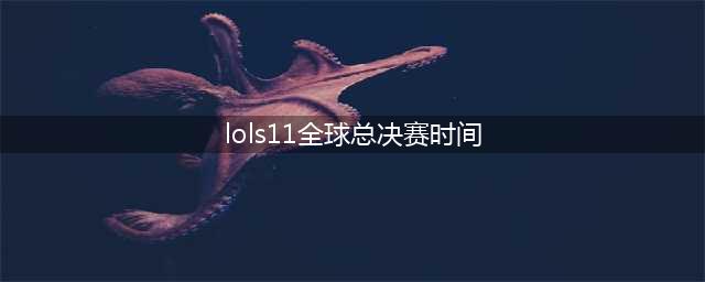 英雄联盟S11总决赛什么时候开始 S11总决赛比赛时间(lols11全球总决赛时间)