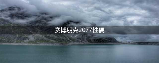 《赛博朋克2077》性偶怎么触发 性偶触发方法分享(赛博朋克2077性偶)