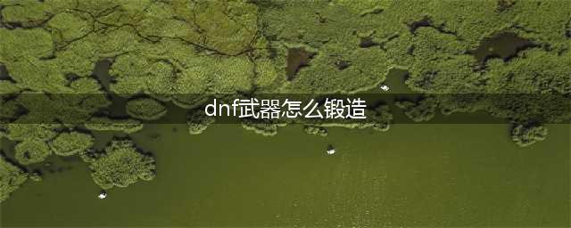 《dnf》苍穹武器没材料怎么锻造 苍穹武器锻造8技巧分享(dnf武器怎么锻造)