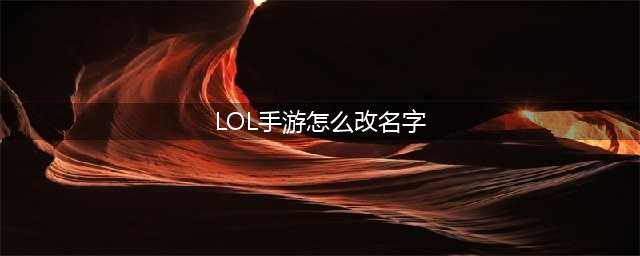 lol手游如何改名字 lol手游改名方法介绍(LOL手游怎么改名字)