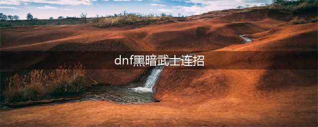 dnf黑暗武士连招组合 dnf黑暗武士连招组合有哪些