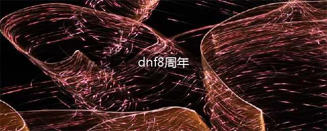 dnf八周年庆活动一览 dnf八周年庆活动内容是什么(dnf8周年)