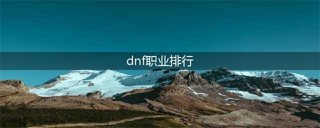 《dnf》哪个职业最强 职业排行2022最新排名(dnf职业排行)