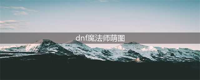 《DNF》魔法师三觉立绘汇总 全女魔法师三觉立绘展示(dnf魔法师萌图)