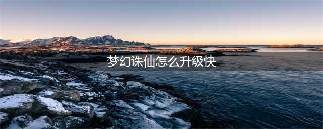 《梦幻诛仙2》怎么快速升级 升级路线和细节技巧汇总(梦幻诛仙怎么升级快)