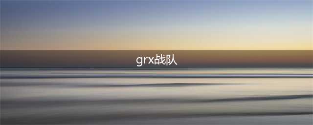 《lol》GRX战队是哪个国家的 S8全球总决赛GRX战队成员介绍(grx战队)