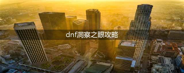 《DNF》洞察之眼怎么玩 洞察之眼玩法攻略(dnf洞察之眼攻略)