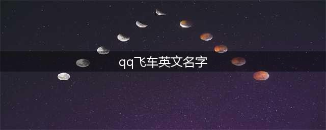 《QQ飞车手游》男生好听的英文名字大全(qq飞车英文名字)