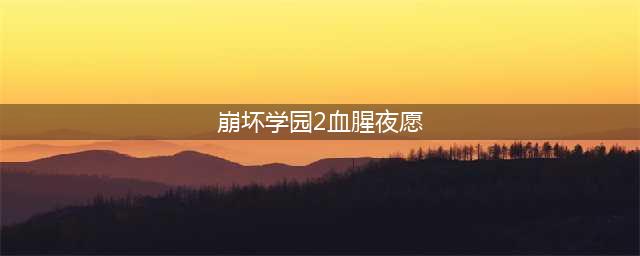 崩坏学园2血腥夜愿联动关卡开放(崩坏学园2血腥夜愿)